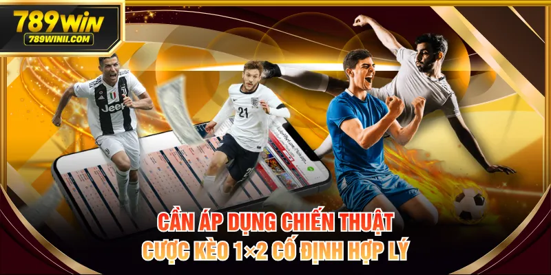 Cần áp dụng chiến thuật cược kèo 1×2 cố định hợp lý